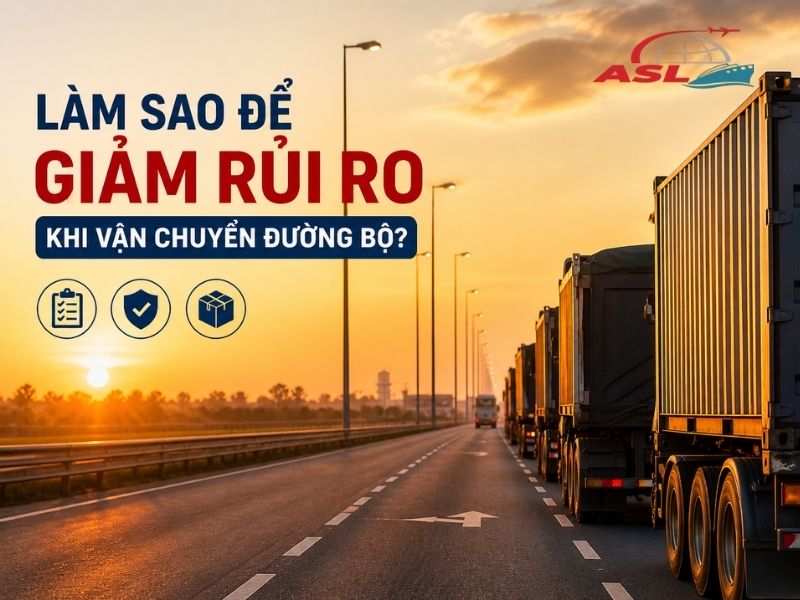 Làm Sao Để Giảm Rủi Ro Khi Vận Chuyển Đường Bộ? | ASL Việt Nam