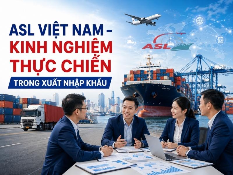ASL Việt Nam – Kinh Nghiệm Thực Chiến Trong Xuất Nhập Khẩu 2026