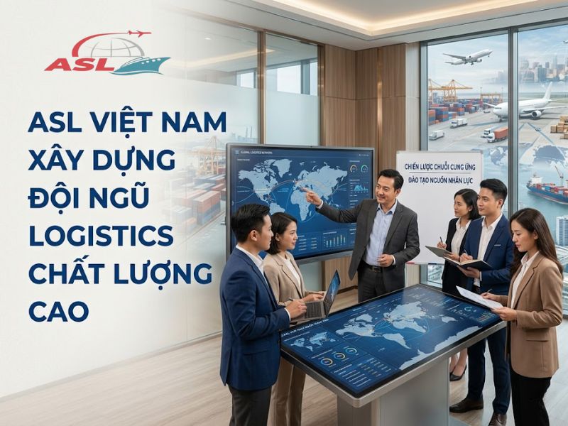 ASL Việt Nam chú trọng phát triển đội ngũ logistics chất lượng cao phục vụ doanh nghiệp.